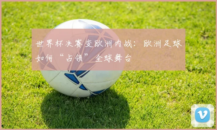 世界杯决赛变欧洲内战：欧洲足球如何“占领”全球舞台